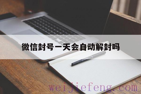 微信封号一天会自动解封吗（微信封号多久会自动解封）