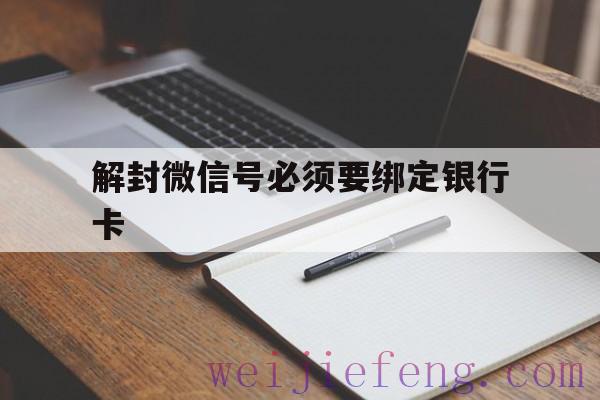 解封微信号必须要绑定银行卡（微信账号封了怎么解绑银行卡）