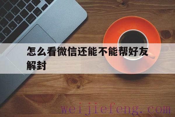 怎么看微信还能不能帮好友解封（微信没有好友怎么解封）