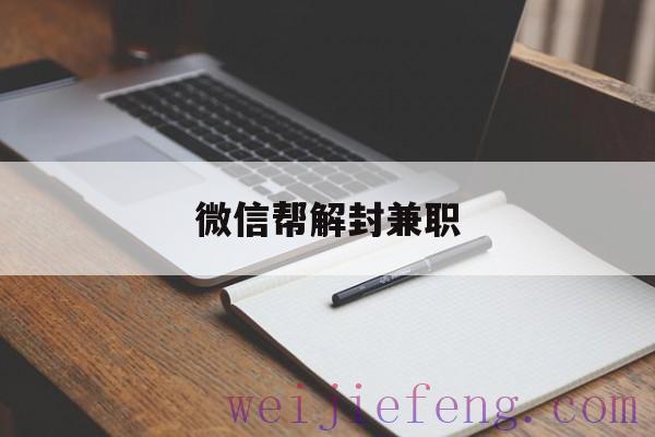 微信帮解封兼职（帮人解封微信号兼职）