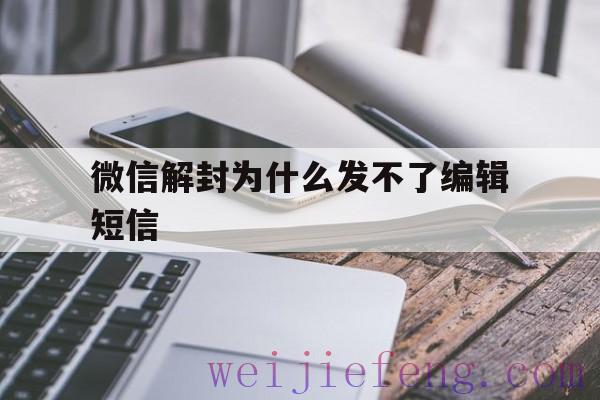 微信解封为什么发不了编辑短信（微博怎么编辑短信微信解封）