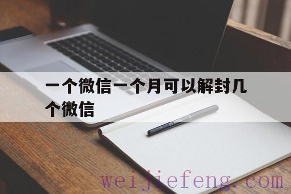 一个微信一个月可以解封几个微信（一年可以解封几个微信）