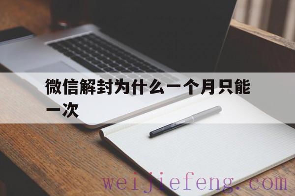 微信解封为什么一个月只能一次（一个月微信可以解封几次）