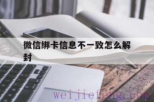 微信绑卡信息不一致怎么解封，微信的绑卡信息不一致