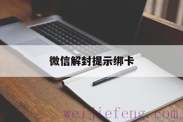 微信解封提示绑卡，微信解封提示绑卡信息不一致