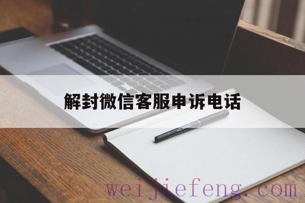 解封微信客服申诉电话，解封微信的客服电话