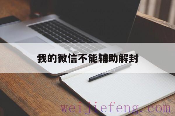 我的微信不能辅助解封，微信无法辅助解封