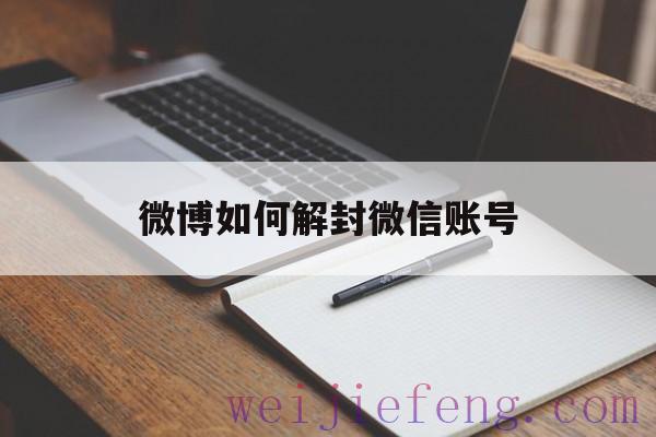 微博如何解封微信账号，微博可以解封吗