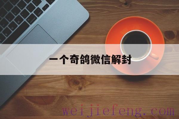 一个奇鸽微信解封，一只奇鸽官方