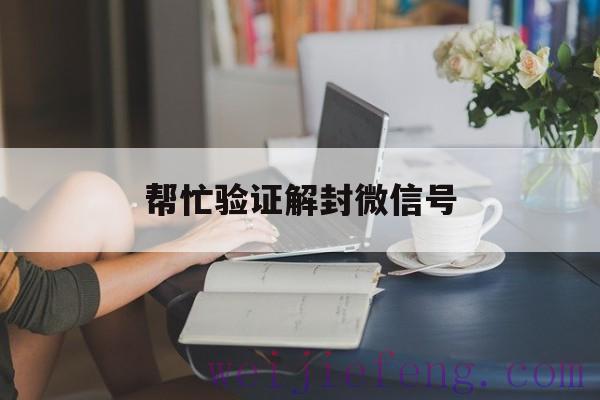 帮忙验证解封微信号，微信号解封好友验证