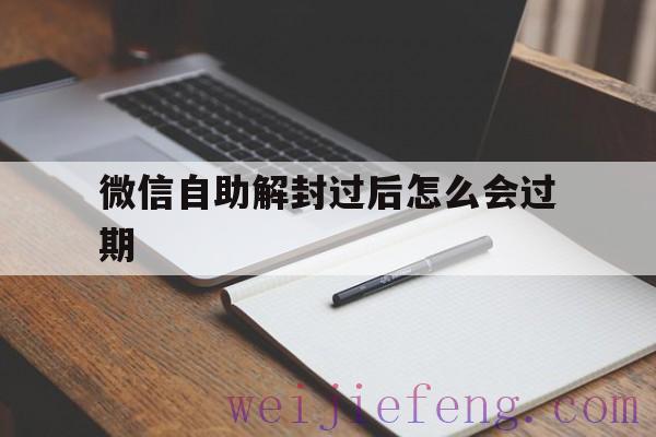 微信自助解封过后怎么会过期，微信解封几天就自动解封