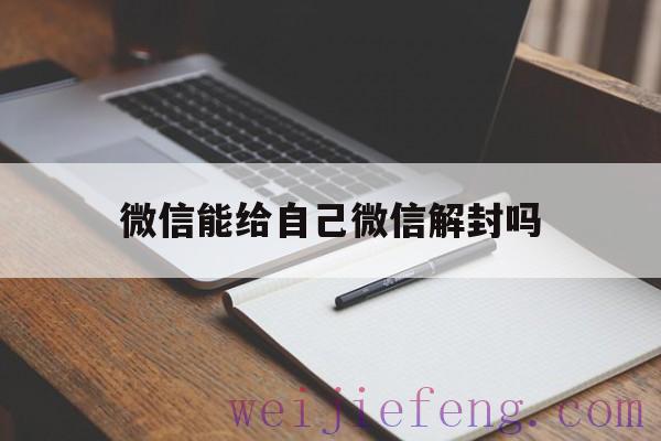 微信能给自己微信解封吗，微信解封自己可以给自己解封吗