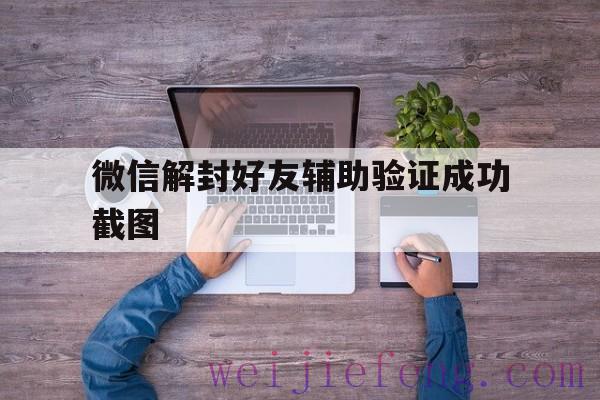 微信解封好友辅助验证成功截图，微信自助解封好友辅助验证