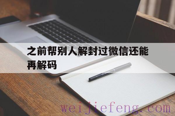 之前帮别人解封过微信还能再解码，微信可以帮别人解封几次