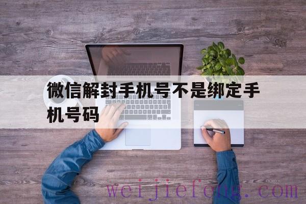 微信解封手机号不是绑定手机号码，微信解封只能用绑定的手机号