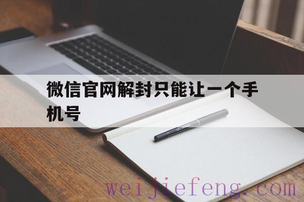 微信官网解封只能让一个手机号，用自己手机号解封微信