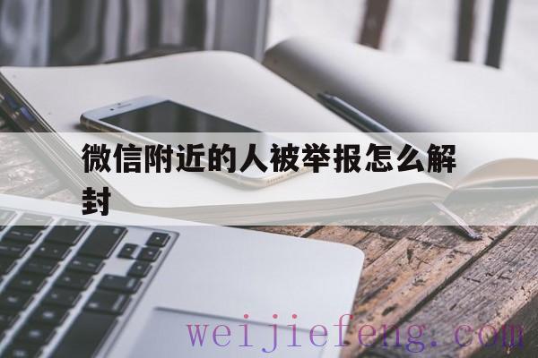 微信附近的人被举报怎么解封，微信附近人封了怎么解开