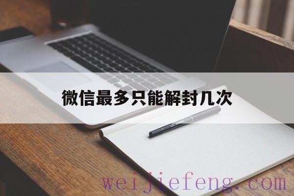 微信最多只能解封几次，一个微信只能解封几次