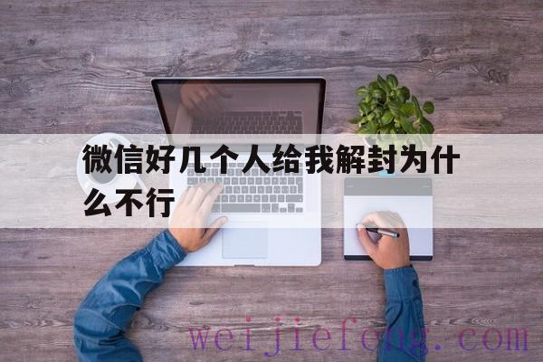 微信好几个人给我解封为什么不行，微信别人给我解封为什么不行