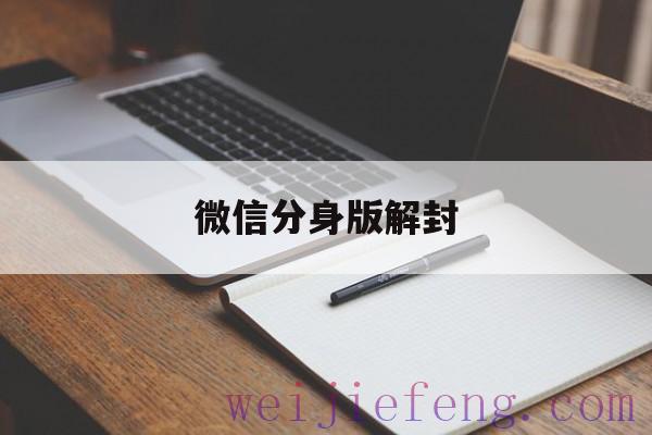 微信分身版解封，微信分身版封号