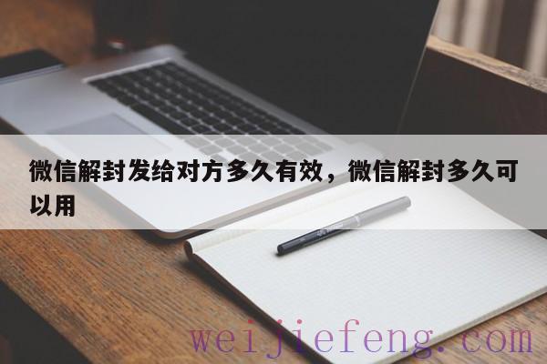 微信解封发给对方多久有效，微信解封多久可以用