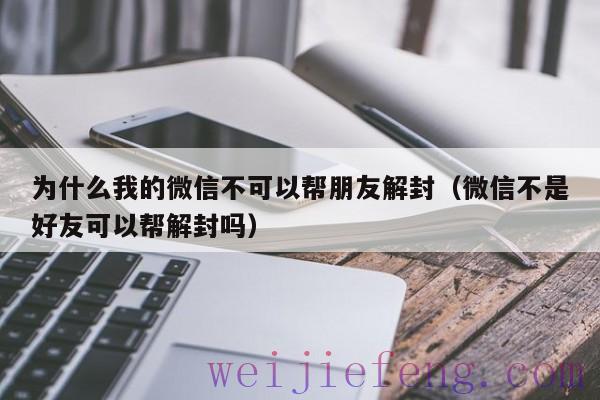 为什么我的微信不可以帮朋友解封（微信不是好友可以帮解封吗）