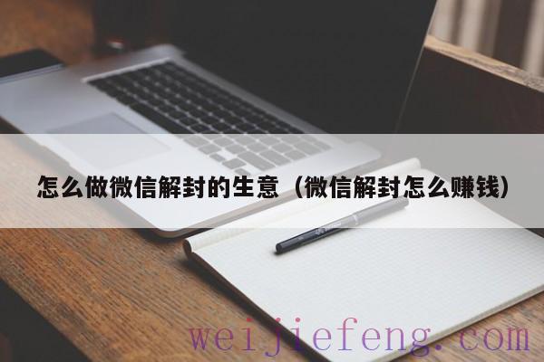 怎么做微信解封的生意（微信解封怎么赚钱）