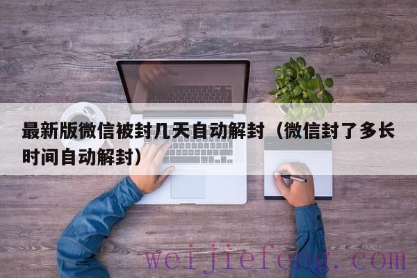 最新版微信被封几天自动解封（微信封了多长时间自动解封）