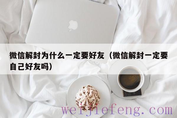 微信解封为什么一定要好友（微信解封一定要自己好友吗）