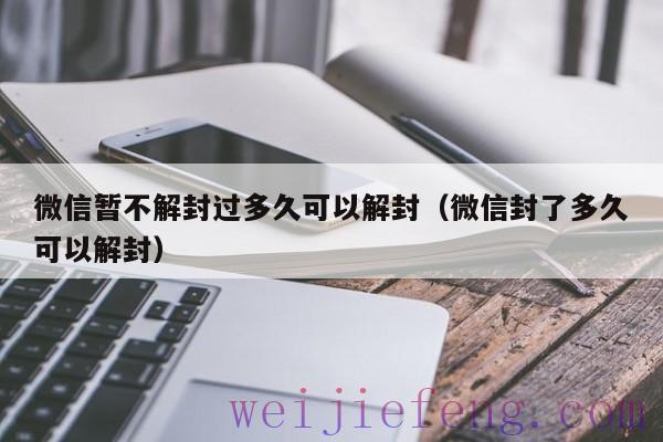 微信暂不解封过多久可以解封（微信封了多久可以解封）