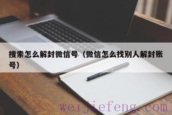 搜索怎么解封微信号（微信怎么找别人解封账号）