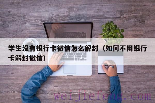 学生没有银行卡微信怎么解封（如何不用银行卡解封微信）