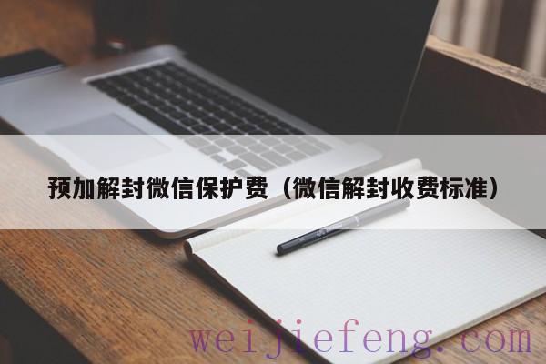 预加解封微信保护费（微信解封收费标准）