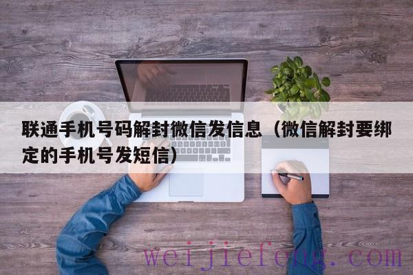 联通手机号码解封微信发信息（微信解封要绑定的手机号发短信）