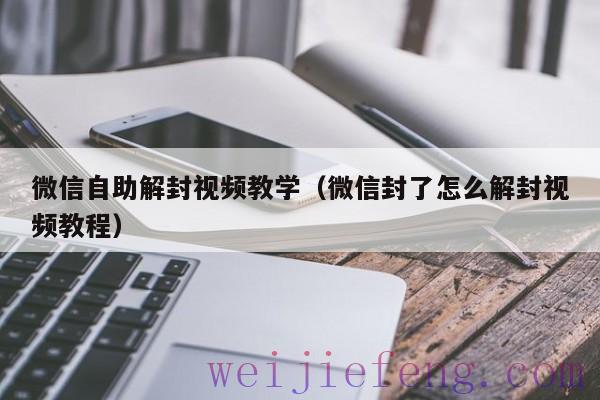 微信自助解封视频教学（微信封了怎么解封视频教程）