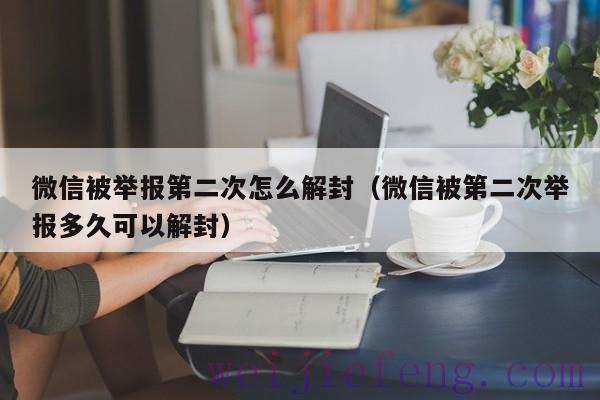 微信被举报第二次怎么解封（微信被第二次举报多久可以解封）