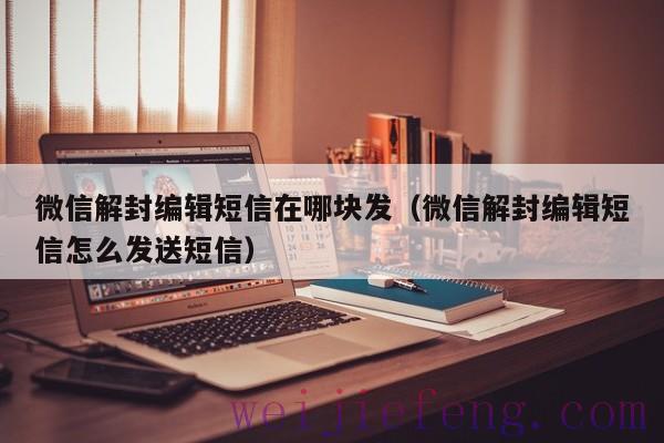 微信解封编辑短信在哪块发（微信解封编辑短信怎么发送短信）