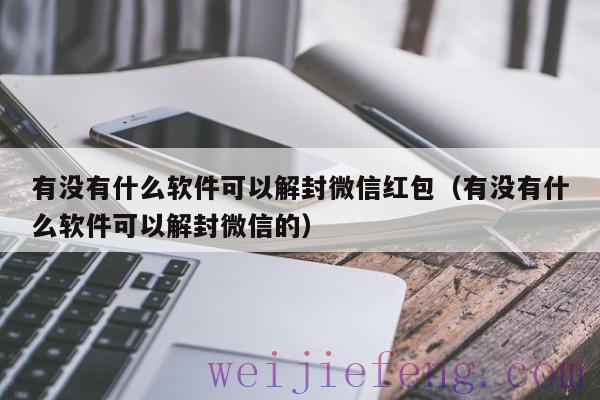 有没有什么软件可以解封微信红包（有没有什么软件可以解封微信的）