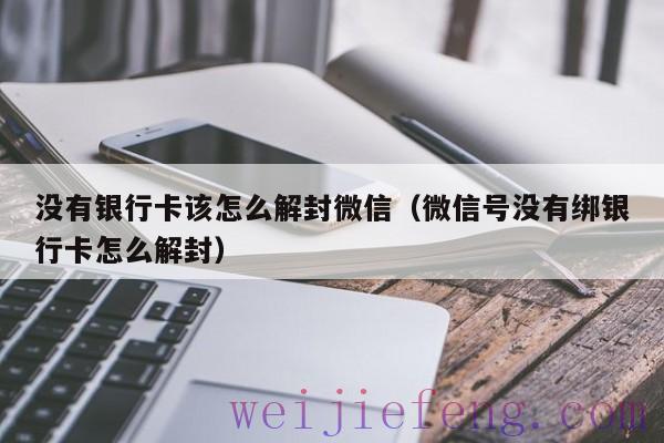 没有银行卡该怎么解封微信（微信号没有绑银行卡怎么解封）