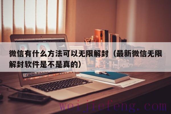 微信有什么方法可以无限解封（最新微信无限解封软件是不是真的）