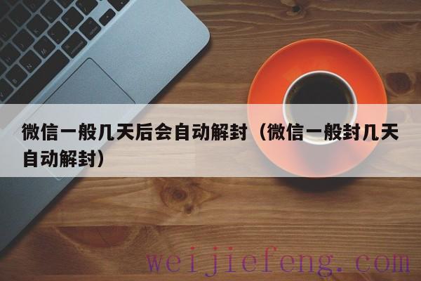 微信一般几天后会自动解封（微信一般封几天自动解封）
