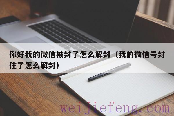 你好我的微信被封了怎么解封（我的微信号封住了怎么解封）