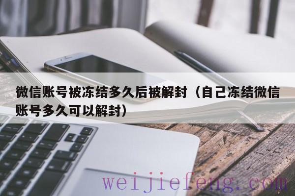 微信账号被冻结多久后被解封（自己冻结微信账号多久可以解封）