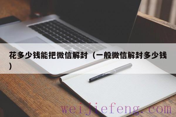 花多少钱能把微信解封（一般微信解封多少钱）