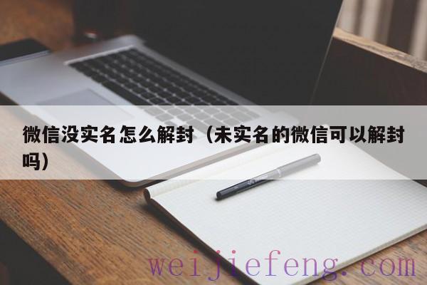 微信没实名怎么解封（未实名的微信可以解封吗）