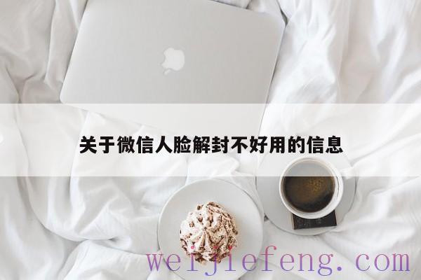 关于微信人脸解封不好用的信息