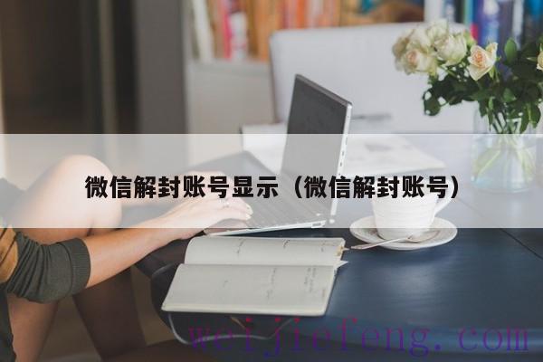 微信解封账号显示（微信解封账号）