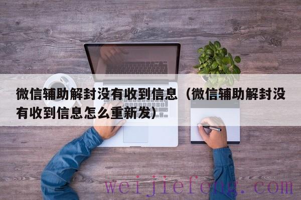 微信辅助解封没有收到信息（微信辅助解封没有收到信息怎么重新发）