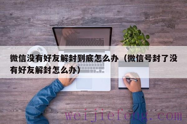 微信没有好友解封到底怎么办（微信号封了没有好友解封怎么办）