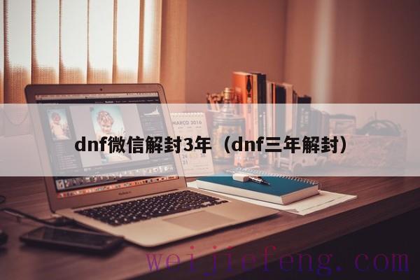 dnf微信解封3年（dnf三年解封）